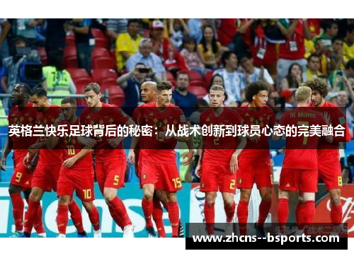 英格兰快乐足球背后的秘密：从战术创新到球员心态的完美融合