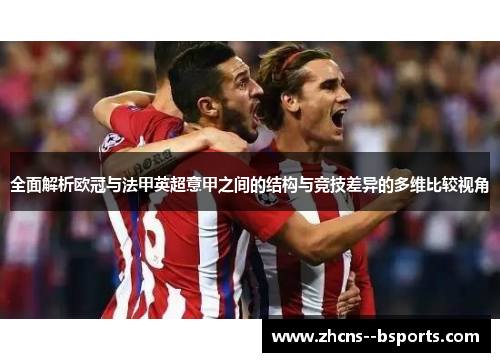 全面解析欧冠与法甲英超意甲之间的结构与竞技差异的多维比较视角