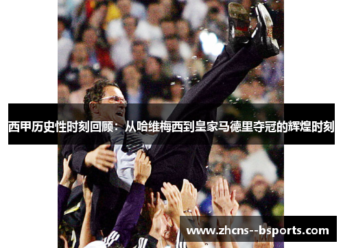 西甲历史性时刻回顾：从哈维梅西到皇家马德里夺冠的辉煌时刻