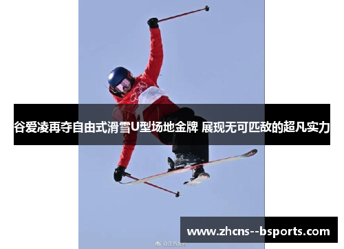 谷爱凌再夺自由式滑雪U型场地金牌 展现无可匹敌的超凡实力