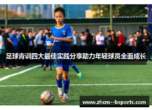 足球青训四大最佳实践分享助力年轻球员全面成长 足球青训四大最佳实践分享助力年轻球员全面成长