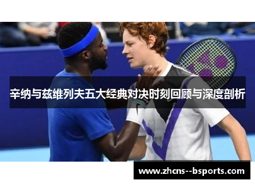 辛纳与兹维列夫五大经典对决时刻回顾与深度剖析 辛纳与兹维列夫五大经典对决时刻回顾与深度剖析