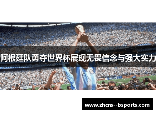 阿根廷队勇夺世界杯展现无畏信念与强大实力