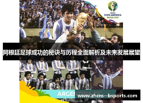 阿根廷足球成功的秘诀与历程全面解析及未来发展展望 阿根廷足球成功的秘诀与历程全面解析及未来发展展望