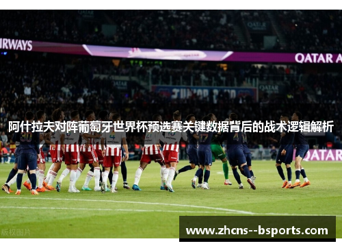 阿什拉夫对阵葡萄牙世界杯预选赛关键数据背后的战术逻辑解析 阿什拉夫对阵葡萄牙世界杯预选赛关键数据背后的战术逻辑解析