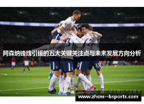 阿森纳锋线引援的五大关键关注点与未来发展方向分析 阿森纳锋线引援的五大关键关注点与未来发展方向分析