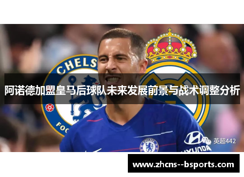 阿诺德加盟皇马后球队未来发展前景与战术调整分析