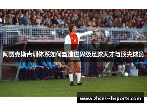阿贾克斯青训体系如何塑造世界级足球天才与顶尖球员