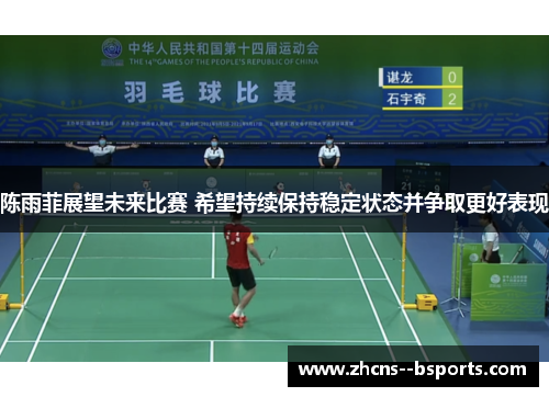 陈雨菲展望未来比赛 希望持续保持稳定状态并争取更好表现 陈雨菲展望未来比赛 希望持续保持稳定状态并争取更好表现