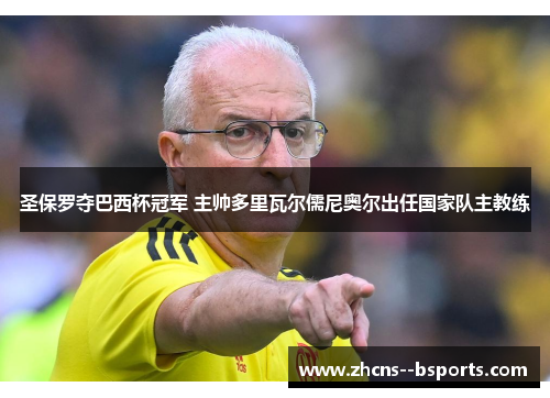 圣保罗夺巴西杯冠军 主帅多里瓦尔儒尼奥尔出任国家队主教练