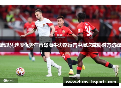 康瓜凭速度优势在青岛海牛边路反击中屡次威胁对方防线
