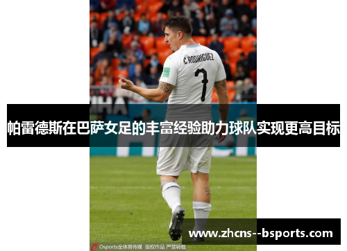 帕雷德斯在巴萨女足的丰富经验助力球队实现更高目标