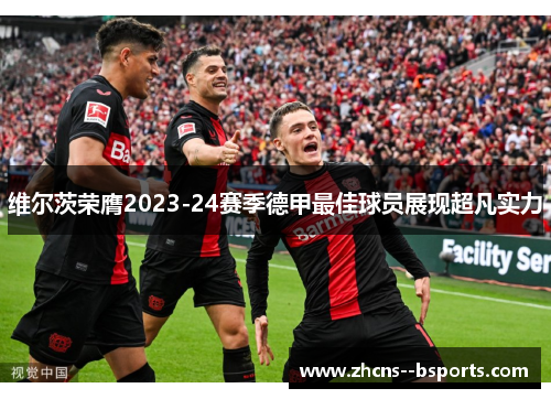 维尔茨荣膺2023-24赛季德甲最佳球员展现超凡实力 维尔茨荣膺2023-24赛季德甲最佳球员展现超凡实力
