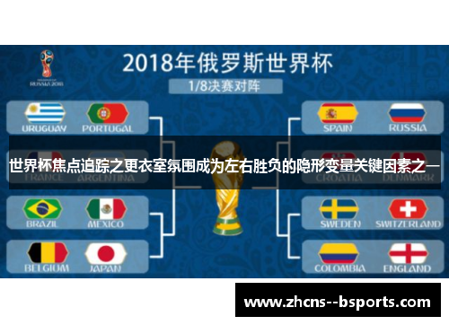 世界杯焦点追踪之更衣室氛围成为左右胜负的隐形变量关键因素之一