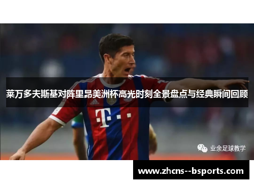 莱万多夫斯基对阵里昂美洲杯高光时刻全景盘点与经典瞬间回顾 莱万多夫斯基对阵里昂美洲杯高光时刻全景盘点与经典瞬间回顾