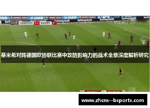 基米希对阵德国欧协联比赛中攻防影响力的战术全景深度解析研究 基米希对阵德国欧协联比赛中攻防影响力的战术全景深度解析研究
